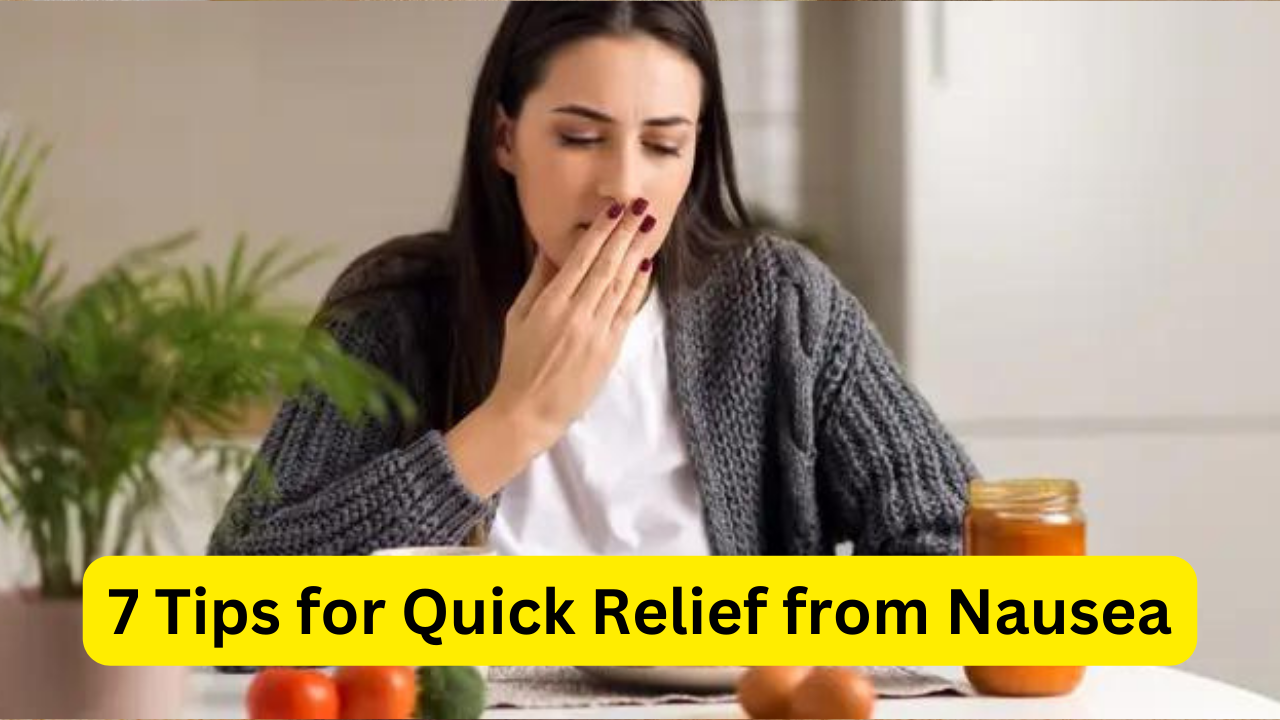 7 Tips for Quick Relief from Nausea